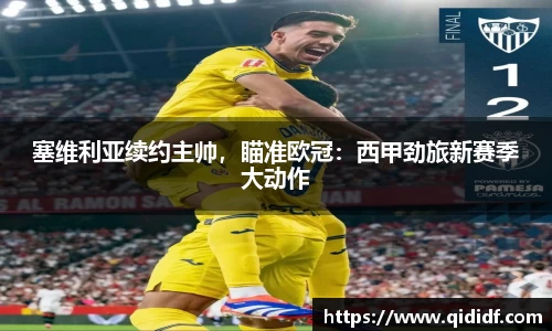 塞维利亚续约主帅，瞄准欧冠：西甲劲旅新赛季大动作