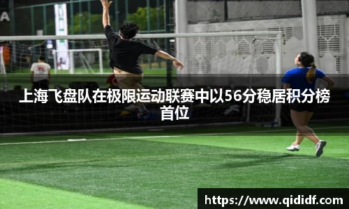 上海飞盘队在极限运动联赛中以56分稳居积分榜首位