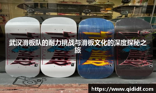 武汉滑板队的耐力挑战与滑板文化的深度探秘之旅