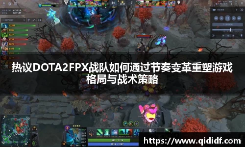热议DOTA2FPX战队如何通过节奏变革重塑游戏格局与战术策略