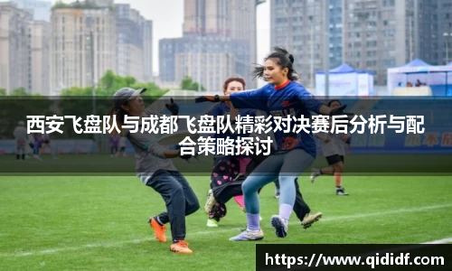 西安飞盘队与成都飞盘队精彩对决赛后分析与配合策略探讨