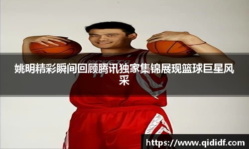 姚明精彩瞬间回顾腾讯独家集锦展现篮球巨星风采