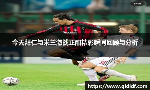 今天拜仁与米兰激战正酣精彩瞬间回顾与分析
